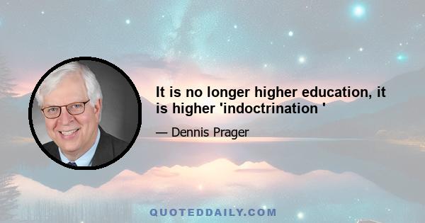 It is no longer higher education, it is higher 'indoctrination '