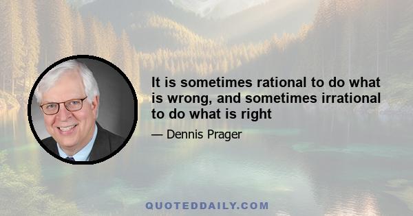 It is sometimes rational to do what is wrong, and sometimes irrational to do what is right