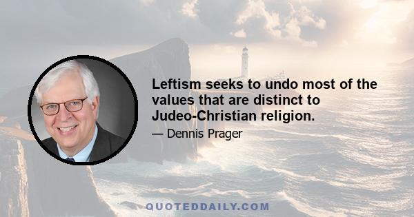 Leftism seeks to undo most of the values that are distinct to Judeo-Christian religion.