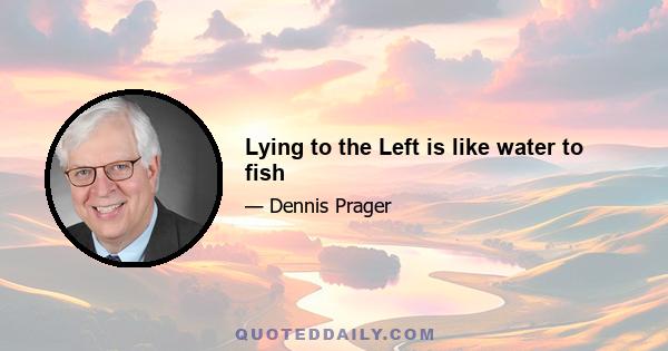 Lying to the Left is like water to fish