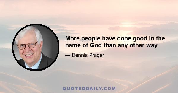 More people have done good in the name of God than any other way