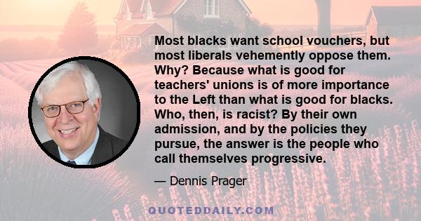 Most blacks want school vouchers, but most liberals vehemently oppose them. Why? Because what is good for teachers' unions is of more importance to the Left than what is good for blacks. Who, then, is racist? By their