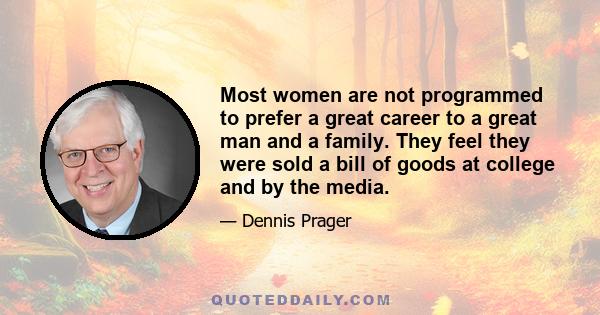 Most women are not programmed to prefer a great career to a great man and a family. They feel they were sold a bill of goods at college and by the media.