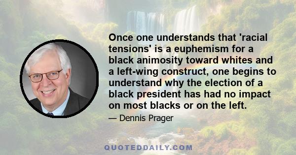 Once one understands that 'racial tensions' is a euphemism for a black animosity toward whites and a left-wing construct, one begins to understand why the election of a black president has had no impact on most blacks