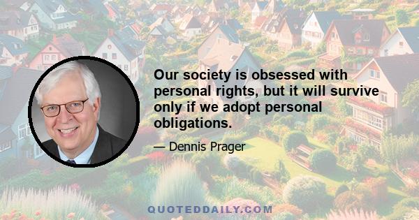 Our society is obsessed with personal rights, but it will survive only if we adopt personal obligations.