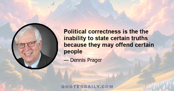 Political correctness is the the inability to state certain truths because they may offend certain people