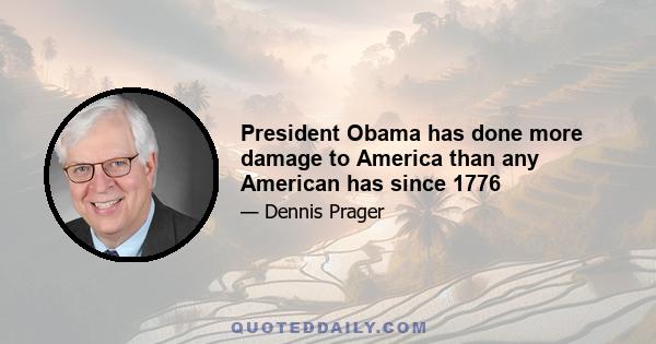 President Obama has done more damage to America than any American has since 1776