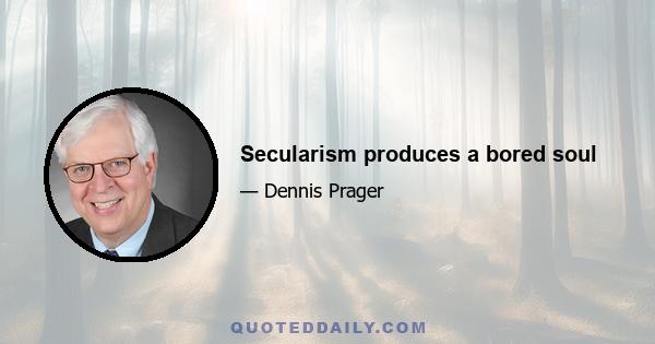 Secularism produces a bored soul