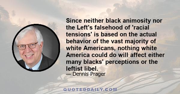 Since neither black animosity nor the Left's falsehood of 'racial tensions' is based on the actual behavior of the vast majority of white Americans, nothing white America could do will affect either many blacks'