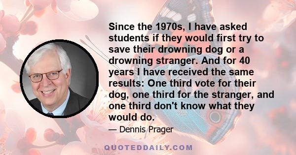 Since the 1970s, I have asked students if they would first try to save their drowning dog or a drowning stranger. And for 40 years I have received the same results: One third vote for their dog, one third for the