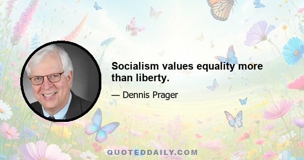 Socialism values equality more than liberty.