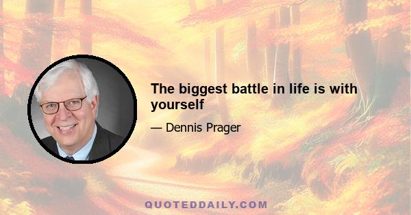 The biggest battle in life is with yourself