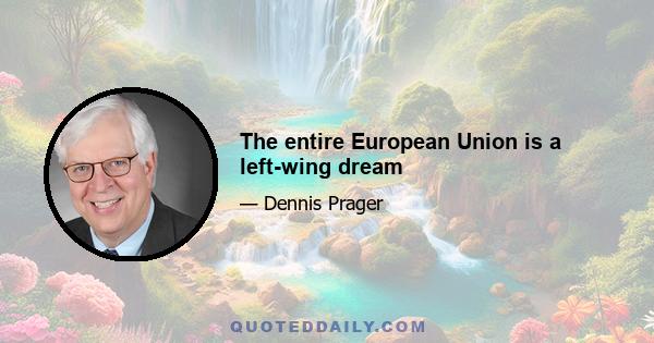 The entire European Union is a left-wing dream