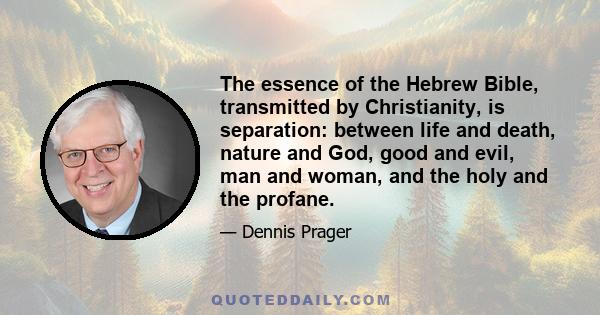 The essence of the Hebrew Bible, transmitted by Christianity, is separation: between life and death, nature and God, good and evil, man and woman, and the holy and the profane.