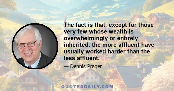 The fact is that, except for those very few whose wealth is overwhelmingly or entirely inherited, the more affluent have usually worked harder than the less affluent.