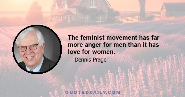 The feminist movement has far more anger for men than it has love for women.