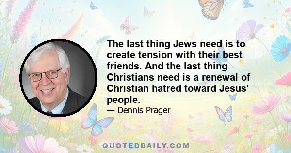 The last thing Jews need is to create tension with their best friends. And the last thing Christians need is a renewal of Christian hatred toward Jesus' people.