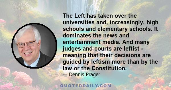 The Left has taken over the universities and, increasingly, high schools and elementary schools. It dominates the news and entertainment media. And many judges and courts are leftist - meaning that their decisions are