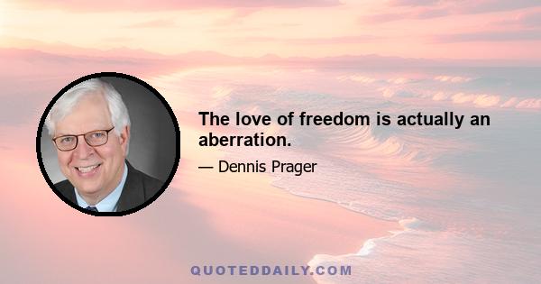 The love of freedom is actually an aberration.