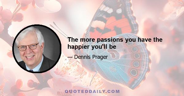 The more passions you have the happier you'll be