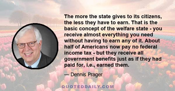 The more the state gives to its citizens, the less they have to earn. That is the basic concept of the welfare state - you receive almost everything you need without having to earn any of it. About half of Americans now 