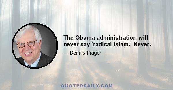 The Obama administration will never say 'radical Islam.' Never.