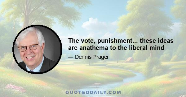 The vote, punishment... these ideas are anathema to the liberal mind