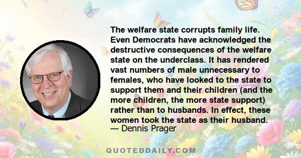 The welfare state corrupts family life. Even Democrats have acknowledged the destructive consequences of the welfare state on the underclass. It has rendered vast numbers of male unnecessary to females, who have looked