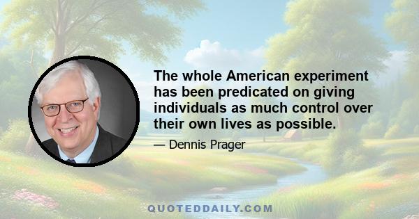 The whole American experiment has been predicated on giving individuals as much control over their own lives as possible.