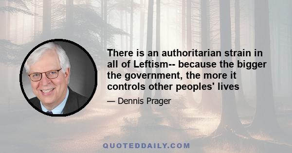 There is an authoritarian strain in all of Leftism-- because the bigger the government, the more it controls other peoples' lives