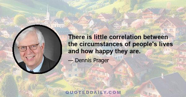 There is little correlation between the circumstances of people's lives and how happy they are.