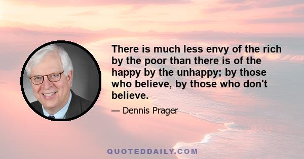 There is much less envy of the rich by the poor than there is of the happy by the unhappy; by those who believe, by those who don't believe.