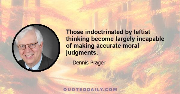 Those indoctrinated by leftist thinking become largely incapable of making accurate moral judgments.