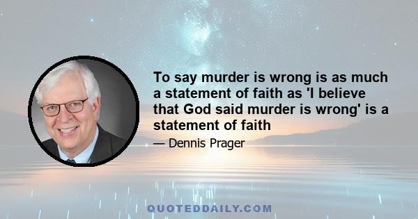 To say murder is wrong is as much a statement of faith as 'I believe that God said murder is wrong' is a statement of faith