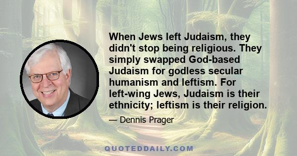 When Jews left Judaism, they didn't stop being religious. They simply swapped God-based Judaism for godless secular humanism and leftism. For left-wing Jews, Judaism is their ethnicity; leftism is their religion.