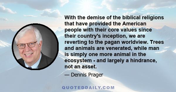 With the demise of the biblical religions that have provided the American people with their core values since their country's inception, we are reverting to the pagan worldview. Trees and animals are venerated, while