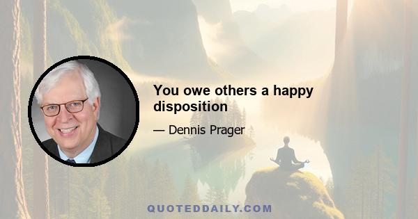 You owe others a happy disposition