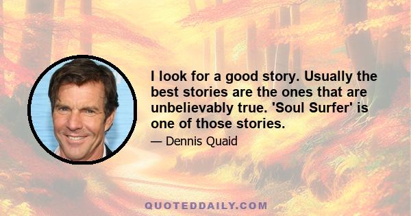 I look for a good story. Usually the best stories are the ones that are unbelievably true. 'Soul Surfer' is one of those stories.