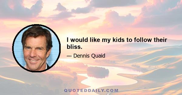 I would like my kids to follow their bliss.