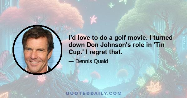 I'd love to do a golf movie. I turned down Don Johnson's role in 'Tin Cup.' I regret that.