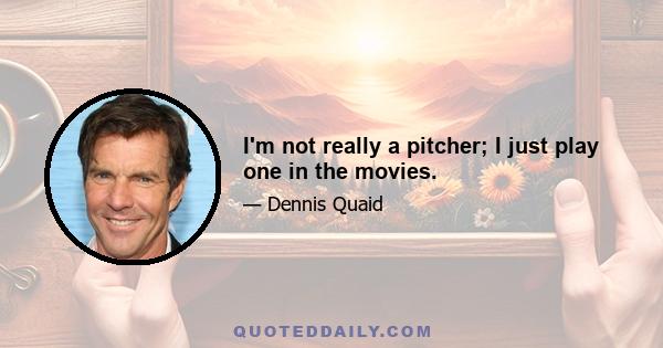 I'm not really a pitcher; I just play one in the movies.