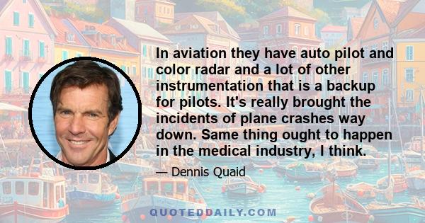 In aviation they have auto pilot and color radar and a lot of other instrumentation that is a backup for pilots. It's really brought the incidents of plane crashes way down. Same thing ought to happen in the medical