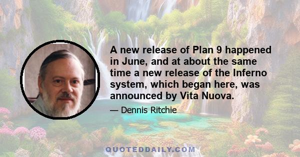 A new release of Plan 9 happened in June, and at about the same time a new release of the Inferno system, which began here, was announced by Vita Nuova.