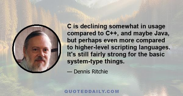 C is declining somewhat in usage compared to C++, and maybe Java, but perhaps even more compared to higher-level scripting languages. It's still fairly strong for the basic system-type things.