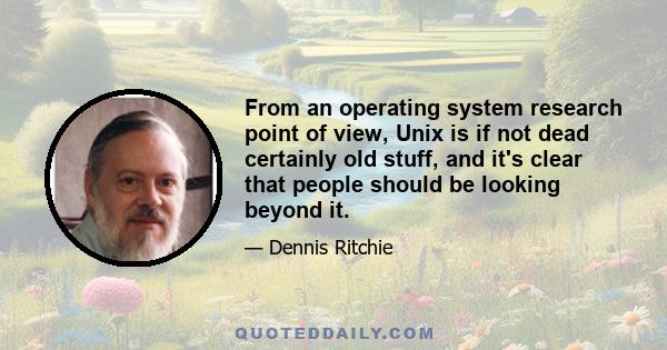 From an operating system research point of view, Unix is if not dead certainly old stuff, and it's clear that people should be looking beyond it.