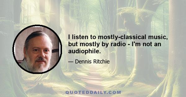 I listen to mostly-classical music, but mostly by radio - I'm not an audiophile.