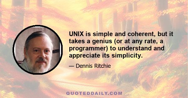 UNIX is simple and coherent, but it takes a genius (or at any rate, a programmer) to understand and appreciate its simplicity.