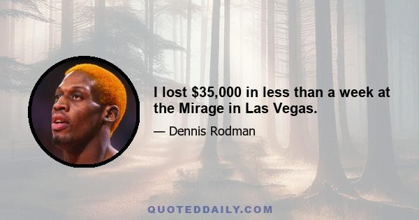 I lost $35,000 in less than a week at the Mirage in Las Vegas.