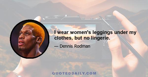 I wear women's leggings under my clothes, but no lingerie.