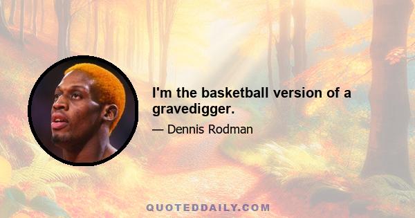 I'm the basketball version of a gravedigger.